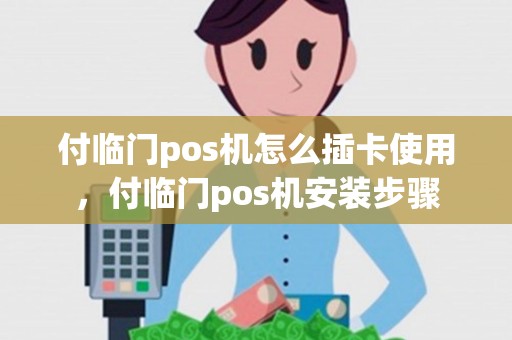 付临门pos机怎么插卡使用，付临门pos机安装步骤