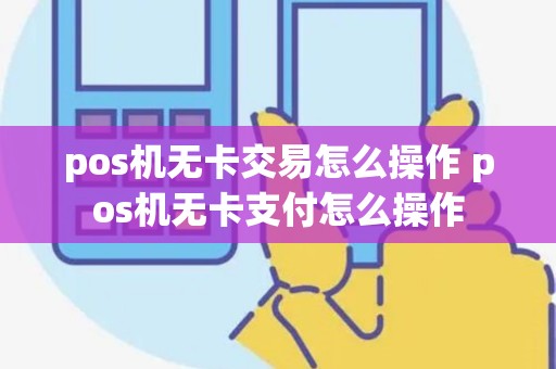 pos机无卡交易怎么操作 pos机无卡支付怎么操作
