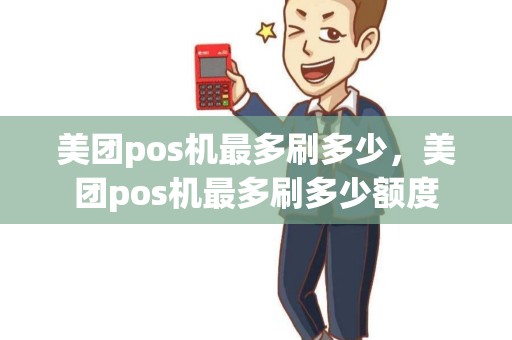 美团pos机最多刷多少，美团pos机最多刷多少额度