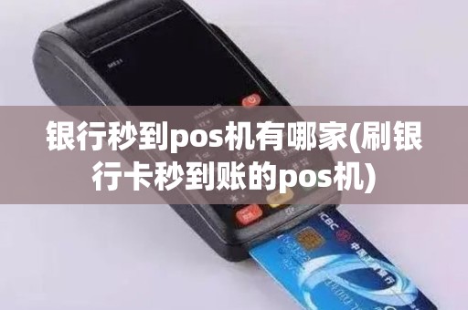 银行秒到pos机有哪家(刷银行卡秒到账的pos机)