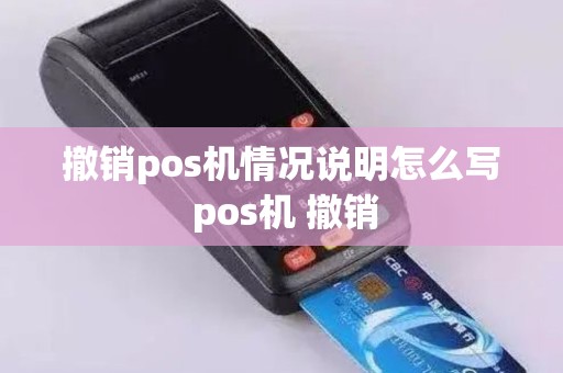 撤销pos机情况说明怎么写 pos机 撤销