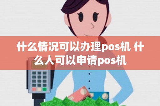 什么情况可以办理pos机 什么人可以申请pos机