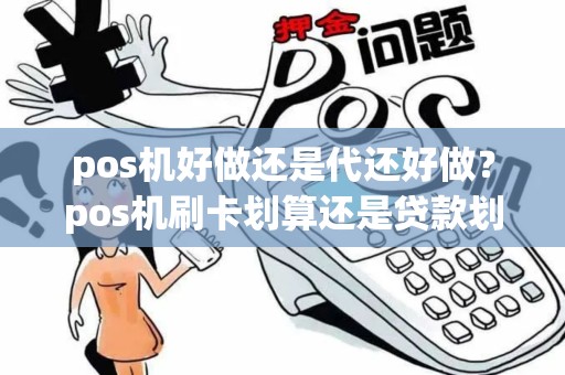 pos机好做还是代还好做？pos机刷卡划算还是贷款划算