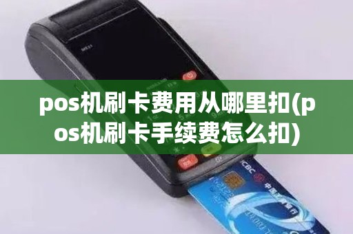 pos机刷卡费用从哪里扣(pos机刷卡手续费怎么扣)