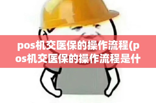 pos机交医保的操作流程(pos机交医保的操作流程是什么)