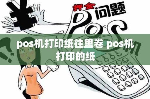 pos机打印纸往里卷 pos机打印的纸