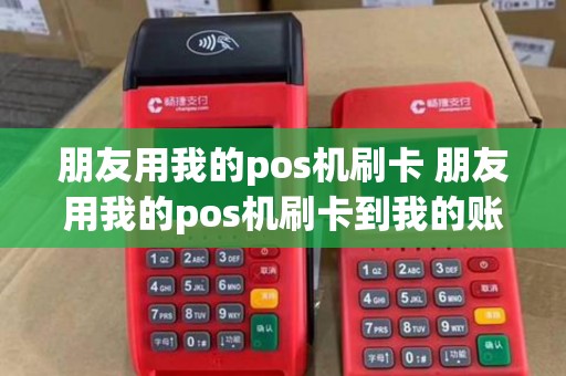 朋友用我的pos机刷卡 朋友用我的pos机刷卡到我的账户,对我有影响吗