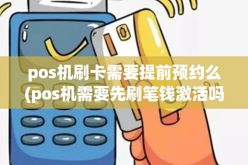 pos机刷卡需要提前预约么(pos机需要先刷笔钱激活吗)