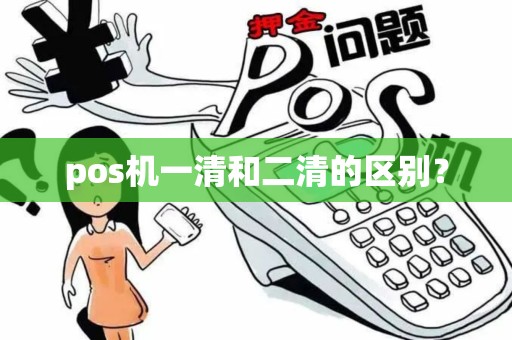 pos机一清和二清的区别？