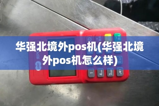 华强北境外pos机(华强北境外pos机怎么样)