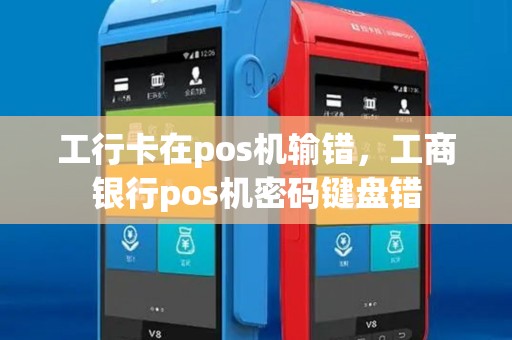 工行卡在pos机输错，工商银行pos机密码键盘错