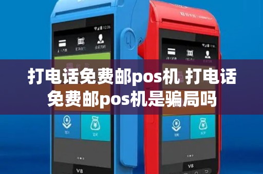 打电话免费邮pos机 打电话免费邮pos机是骗局吗