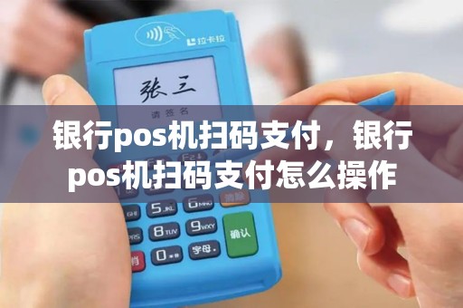 银行pos机扫码支付，银行pos机扫码支付怎么操作