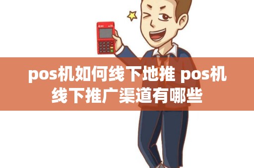 pos机如何线下地推 pos机线下推广渠道有哪些