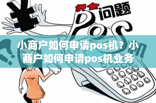 小商户如何申请pos机？小商户如何申请pos机业务