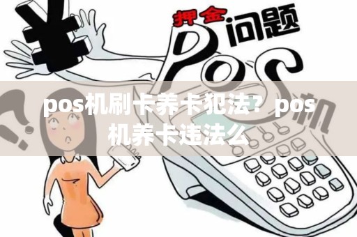 pos机刷卡养卡犯法？pos机养卡违法么