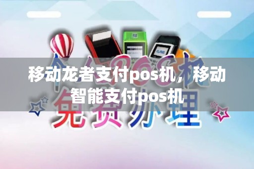 移动龙者支付pos机，移动智能支付pos机