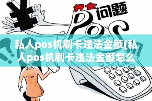 私人pos机刷卡违法金额(私人pos机刷卡违法金额怎么处理)