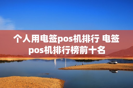 个人用电签pos机排行 电签pos机排行榜前十名