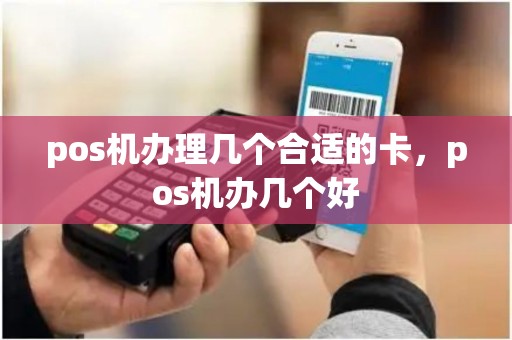 pos机办理几个合适的卡，pos机办几个好