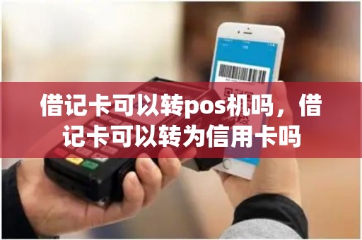 借记卡可以转pos机吗，借记卡可以转为信用卡吗