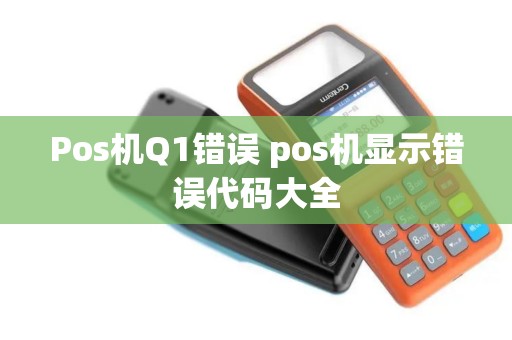 Pos机Q1错误 pos机显示错误代码大全
