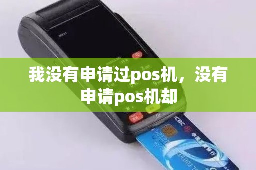 我没有申请过pos机，没有申请pos机却