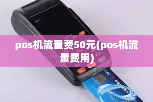 pos机流量费50元(pos机流量费用)