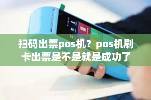 扫码出票pos机？pos机刷卡出票是不是就是成功了