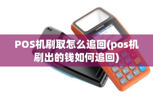 POS机刷取怎么追回(pos机刷出的钱如何追回)