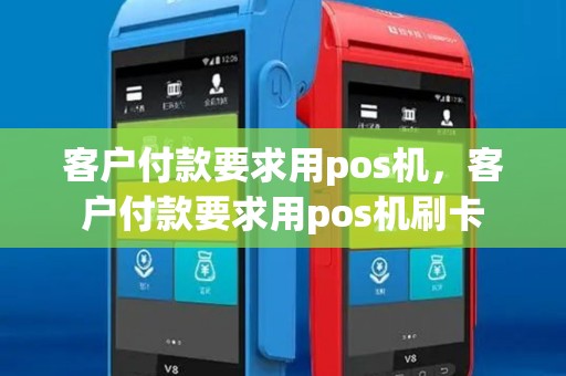 客户付款要求用pos机，客户付款要求用pos机刷卡