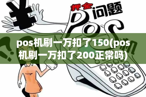 pos机刷一万扣了150(pos机刷一万扣了200正常吗)