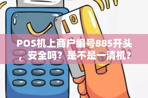 POS机上商户编号885开头，安全吗？是不是一清机？