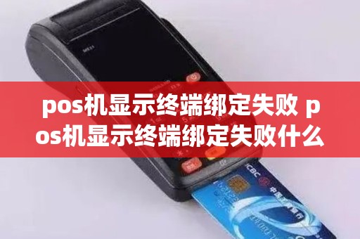 pos机显示终端绑定失败 pos机显示终端绑定失败什么意思