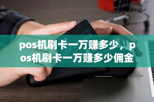 pos机刷卡一万赚多少，pos机刷卡一万赚多少佣金