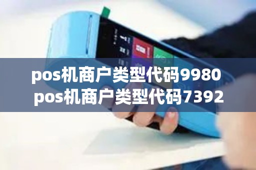 pos机商户类型代码9980 pos机商户类型代码7392