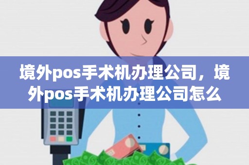 境外pos手术机办理公司，境外pos手术机办理公司怎么办理