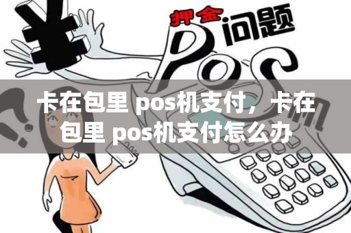 卡在包里 pos机支付，卡在包里 pos机支付怎么办