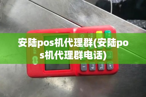 安陆pos机代理群(安陆pos机代理群电话)
