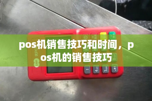 pos机销售技巧和时间，pos机的销售技巧
