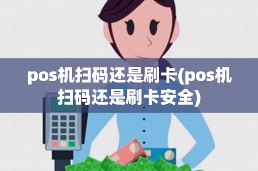 pos机扫码还是刷卡(pos机扫码还是刷卡安全)