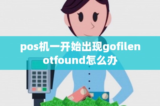 pos机一开始出现gofilenotfound怎么办