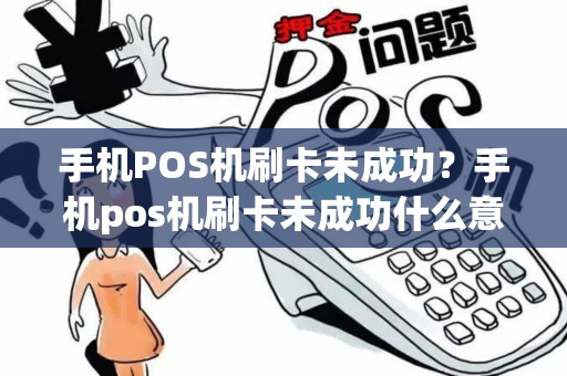 手机POS机刷卡未成功？手机pos机刷卡未成功什么意思