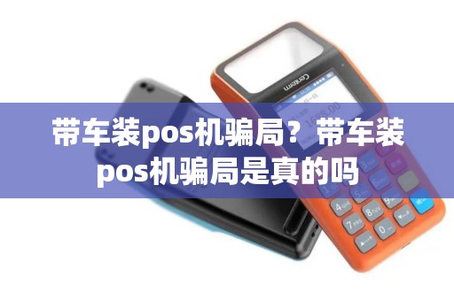 带车装pos机骗局？带车装pos机骗局是真的吗