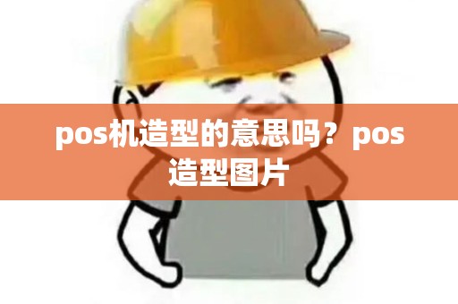 pos机造型的意思吗？pos造型图片