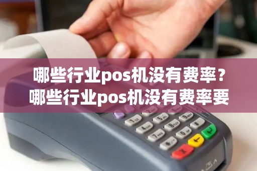 哪些行业pos机没有费率？哪些行业pos机没有费率要求
