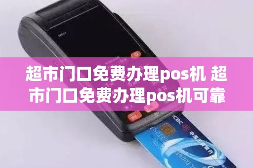 超市门口免费办理pos机 超市门口免费办理pos机可靠吗