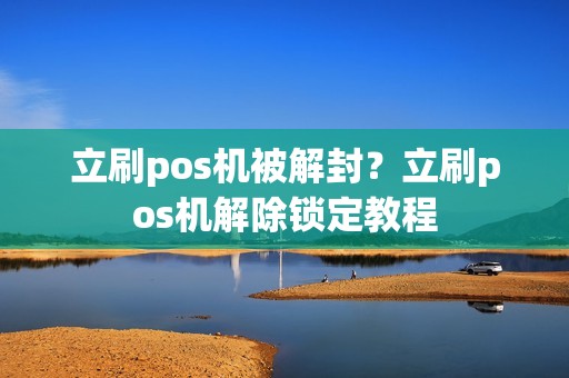 立刷pos机被解封？立刷pos机解除锁定教程