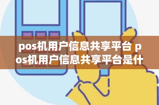 pos机用户信息共享平台 pos机用户信息共享平台是什么