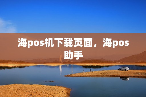 海pos机下载页面，海pos助手